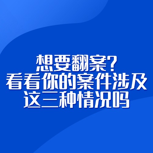 想要翻案？看看你的案件涉及这三种情况吗