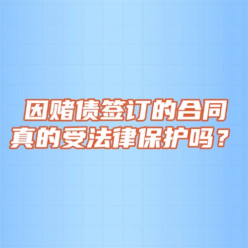 因赌债签订的合同，真的受法律保护吗？