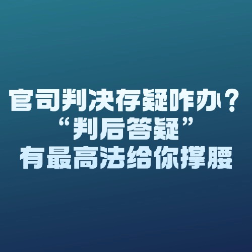 官司判决存疑咋办？“判后答疑”有最高法给你撑腰